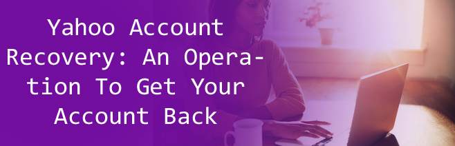 Yahoo Account Recovery: An Operation To Get Your Account Back